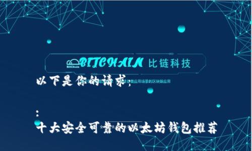 以下是你的请求：

:
十大安全可靠的以太坊钱包推荐