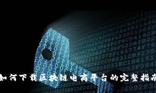 如何下载区块链电商平台的完整指南