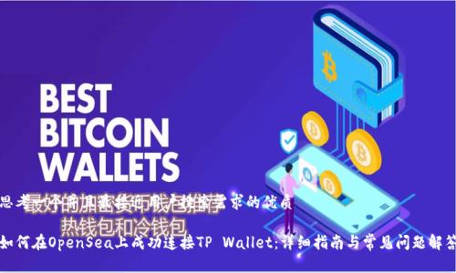 思考一个并且最接近用户搜索需求的优质

如何在OpenSea上成功连接TP Wallet：详细指南与常见问题解答