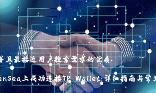 思考一个并且最接近用户搜索需求的优质

如何在OpenSea上成功连接TP Wallet：详细指南与常见问题解答