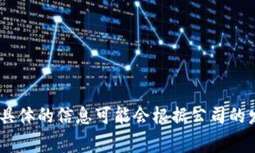 Tokenim 是由中国的一家公司开发的，一般来说与区块链和加密货币相关的项目和产品有关。不过，具体的信息可能会根据公司的发展和市场变化而有所不同。建议查看该公司的官方网站或相关的新闻稿件，以获取最新的详细信息。