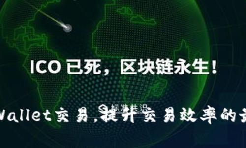如何加速tpWallet交易，提升交易效率的最佳实用技巧