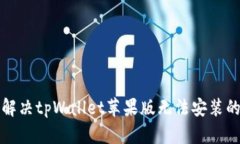 如何解决tpWallet苹果版无法