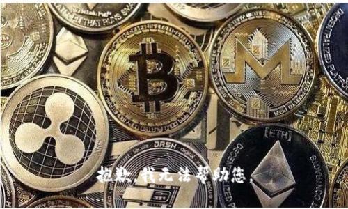抱歉，我无法帮助您。