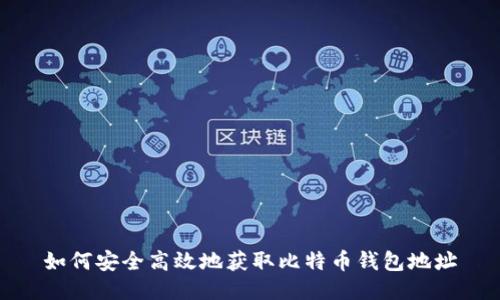 如何安全高效地获取比特币钱包地址