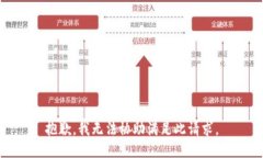 抱歉，我无法协助满足此