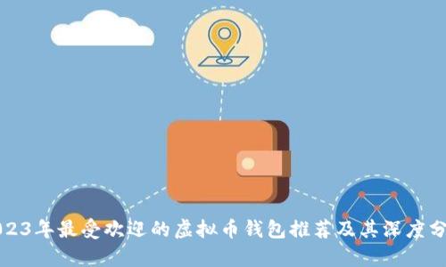 2023年最受欢迎的虚拟币钱包推荐及其深度分析