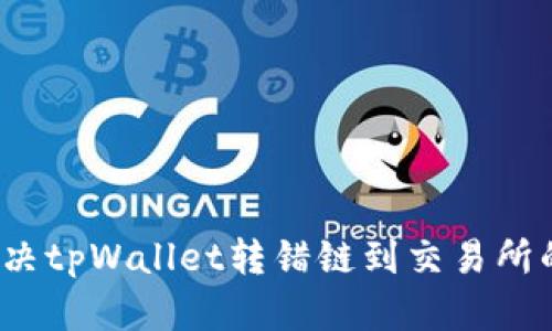 如何解决tpWallet转错链到交易所的问题？
