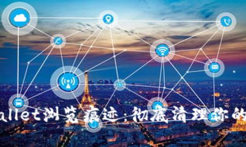 怎么清除tpWallet浏览痕迹：彻底清理你的数字钱包数据