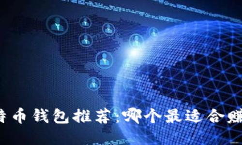 比特币钱包推荐：哪个最适合赚钱？