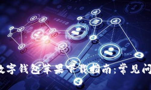 2023年中国数字钱包苹果下载指南：常见问题与使用技巧