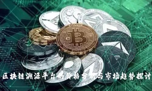 区块链溯源平台的价格分析与市场趋势探讨