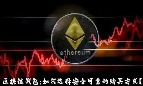 
区块链钱包：如何选择安全可靠的购买方式？