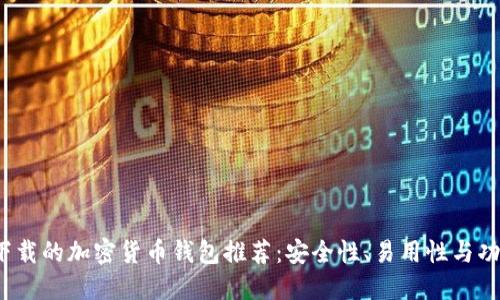 2023年最值得下载的加密货币钱包推荐：安全性、易用性与功能性的全面对比