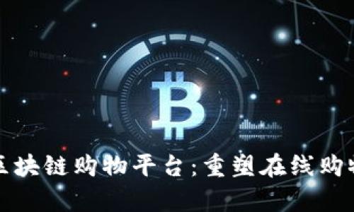 有实力的区块链购物平台：重塑在线购物的新体验