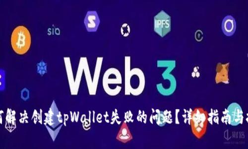 如何解决创建tpWallet失败的问题？详细指南与技巧