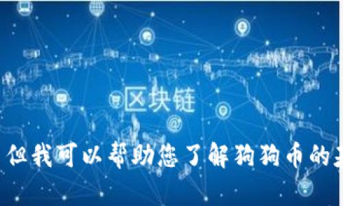 抱歉，我无法提供与“狗狗币今日走势”相关的实时数据或信息。 但我可以帮助您了解狗狗币的基本知识、市场趋势、投资策略等话题。您在哪个方面需要帮助呢？