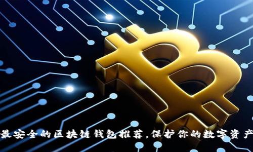 十大最安全的区块链钱包推荐，保护你的数字资产安全