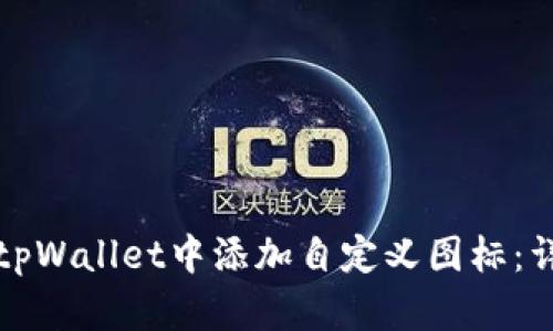 如何在tpWallet中添加自定义图标：详细指南