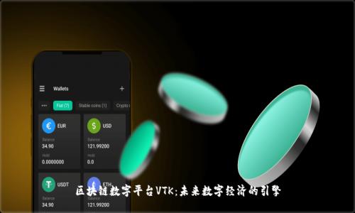区块链数字平台VTK：未来数字经济的引擎