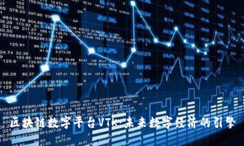 区块链数字平台VTK：未来数字经济的引擎