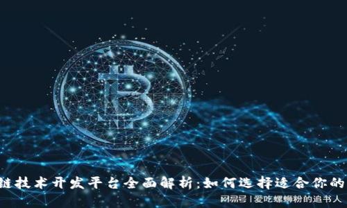 区块链技术开发平台全面解析：如何选择适合你的项目？