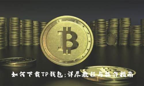 如何下载TP钱包：详尽教程与操作指南