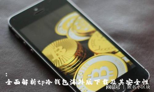 :
全面解析tp冷钱包海外版下载及其安全性