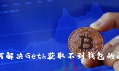 如何解决Geth获取不到钱包的问题