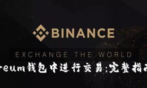 如何在Ethereum钱包中进行交易：完整指南与实用技巧