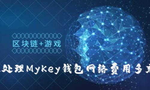 如何有效处理MyKey钱包网络费用多充的问题？