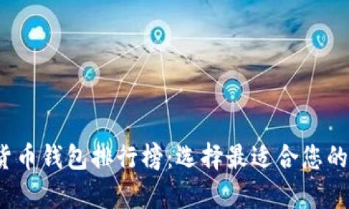 2023年最新加密货币钱包排行榜：选择最适合您的数字资产存储方案
